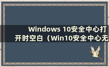 Windows 10安全中心打开时空白（Win10安全中心无法打开）